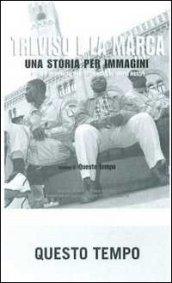 Treviso e la Marca. Una storia per immagini. 6.Questo tempo