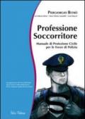 Professione soccorritore. Manuale di protezione civile per le forze di polizia