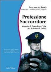 Professione soccorritore. Manuale di protezione civile per le forze di polizia