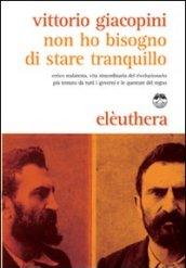 Non ho bisogno di stare tranquillo. Errico Malatesta, vita straordinaria del rivoluzionario più temuto da tutti i governi e le questure del regno