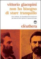 Non ho bisogno di stare tranquillo. Errico Malatesta, vita straordinaria del rivoluzionario più temuto da tutti i governi e le questure del regno