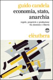 Economia, stato, anarchia. Regole, proprietà e produzione fra dominio e libertà