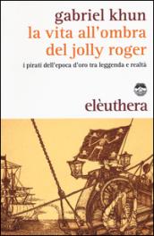 La vita all'ombra del Jolly Roger. I pirati tra leggenda e realtà. Con gadget