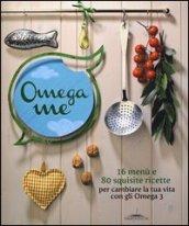 Omega me. 16 menu e 80 squisite ricette per cambiare la tua vita con gli Omega3