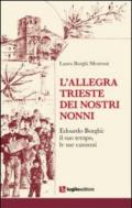 L'allegra Trieste dei nostri nonni. Edoardo Borghi. Il suo tempo, le sue canzoni