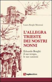 L'allegra Trieste dei nostri nonni. Edoardo Borghi. Il suo tempo, le sue canzoni