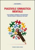 Piacevole ginnastica mentale. Si può sviluppare l'intelligenza anche divertendosi. Raccolta di quesiti e rompicapo per tutti i gusti