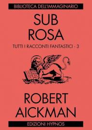 Sub rosa. Tutti i racconti fantastici. Vol. 3