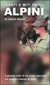 Canti e miti degli alpini. 33 valore alpino. Il grande mito di un corpo speciale tra guerre e tempo di pace. Con CD Audio