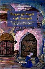 Pregare gli angeli e gli arcangeli. Un invito a ricevere saggezza e protezione dagli angeli attraverso la preghiera