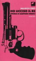 Ho ucciso il re. Storia di Gaetano Bresci