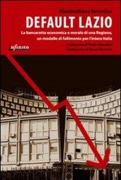 Default Lazio. La bancarotta economica e morale di una regione, un modello di fallimento per l'intera Italia