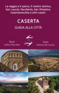 Guida alla città di Caserta. La reggia ed il parco, il centro storico, San Leucio, Vaccheria, San Silvestro, Casertavecchia e altri casali
