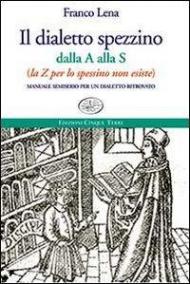 Il dialetto spezzino dalla A alla S (la Z per lo spessino non esiste). Manuale semiserio per un dialetto ritrovato