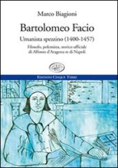 Bartolomeo Facio. Umanista spezzino (1400-1457). Filosofo, polemista, storico ufficiale di Alfonso d'Aragona re di Napoli