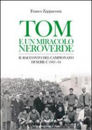 Tom e un miracolo neroverde. Il racconto del campionato di serie C 1963-64