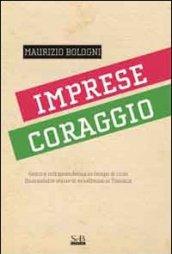 Imprese coraggio. Genio e intraprendenza in tempo di crisi. Quarantatre storie di eccellenza in Toscana