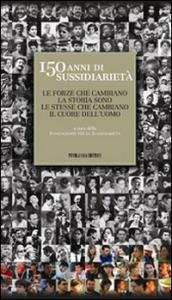 150 anni di sussidiarietà. Le forze che cambiano la storia sono le stesse che cambiano il cuore dell'uomo