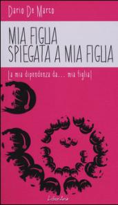 Mia figlia spiegata a mia figlia. La mia dipendenza da... mia figlia!