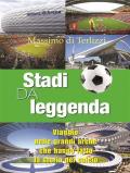 Stadi da leggenda. Viaggio nelle grandi arene che hanno fatto la storia del calcio