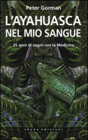 L'ayahuasca nel mio sangue. 25 anni di sogni con la medicina