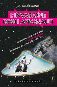 Invasione degli afronauti. Astronavi narrative di inizio millennio. Afrofuturismo: dalla musica jazz alla fantascienza nera, e oltre (L')