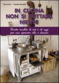 In cucina non si buttava niente. Ricette insolite di ieri e di oggi per non sprecare cibo e denaro