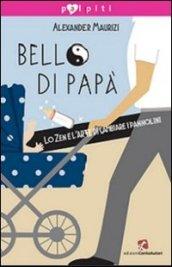 Bello di papà. Lo Zen e l'arte di cambiare i pannolini