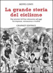 La grande storia del ciclismo. Dai pionieri di fine ottocento a oggi, fra imprese, rivalità e retroscena