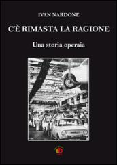 C'è rimasta la ragione. Una storia operaia