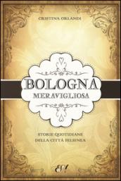 Bologna meravigliosa. Storie quotidiane della città felsinea