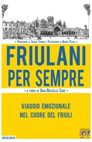 Friulani per sempre. Viaggio emozionale nel cuore del Friuli