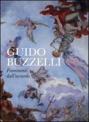 Guido Buzzelli. Frammenti dell'assurdo. Catalogo della mostra (Lucca, 22 ottobre 2011-31 gennaio 2012)