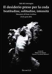 Il desiderio preso per la coda. Beatitudine, solitudine, intensità