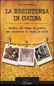 La resistenza in cucina. Ricette del tempo di guerra per resistere in tempo di crisi