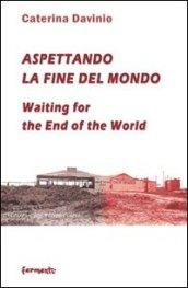 Aspettando la fine del mondo. Segni di guerra, d'amore, d'oltraggio e frutti immaginari. Ediz. italiana e inglese