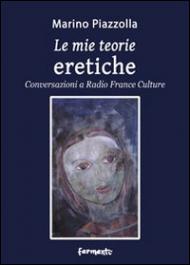 Le mie teorie eretiche. Conversazioni a Radio France Culture