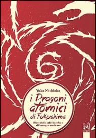 I dragoni atomici di Fukushima. Dire addio alle bombe e all'energia nucleare