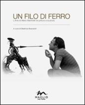 Un filo di ferro. L'arte di Mario Martinelli tra pittura e scultura. Ediz. illustrata