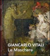 Le maschere. Giancarlo Vitali. Catalogo della mostra (Varenna, 7-28 settembre 2014). Ediz. illustrata