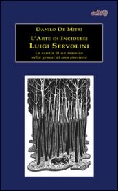 L'arte di incidere. Luigi Servolini. La scuola di un maestro nella genesi di una passione. Ediz. illustrata