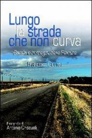 Lungo la strada che non curva. Parole e immagini dalla pianura