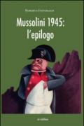 Mussolini 1945. L'epilogo. Viaggio alla scoperta dei misteri della morte del Duce: luoghi, fatti e personaggi