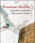 Il torrione Alicorno. Caposaldo meridionale delle mura di Padova. Ediz. illustrata