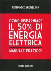 Come risparmiare il 50 per cento di energia elettrica. Manuale pratico