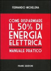 Come risparmiare il 50 per cento di energia elettrica. Manuale pratico