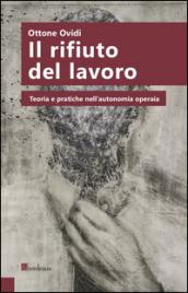 Il rifiuto del lavoro. Teoria e pratiche nell'autonomia operaia