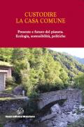 Custodire la casa comune. Presente e futuro del pianeta. Ecologia, sosteniblità, politiche