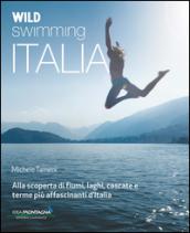 Wild swimming Italia. Alla scoperta di fiumi, laghi, cascate e terme pià affascinanti d'Italia