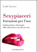 Sexypiaceri. Istruzioni per l'uso. Guida pratica e divertente alla conoscenza e uso dei sex toys